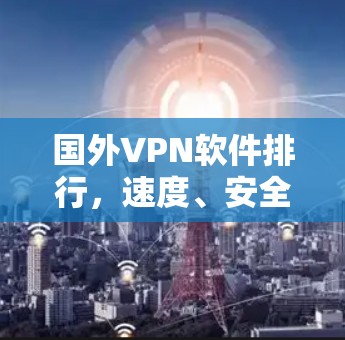 国外VPN软件排行,速度、安全、稳定比较 国外VPN软件排行,速度、安全、稳定比较