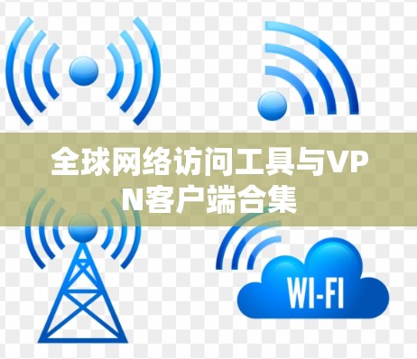 全球网络访问工具与VPN客户端合集 全球网络访问工具与VPN客户端合集