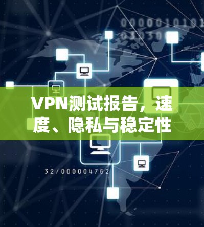 VPN测试报告，速度、隐私与稳定性分析