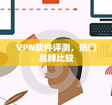 VPN软件评测,热门品牌比较 VPN软件评测,热门品牌比较