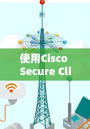 使用Cisco Secure Client安卓版进行移动办公的步骤如下