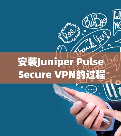 安装Juniper Pulse Secure VPN的过程分为几个步骤，每个步骤都需要仔细完成以确保顺利运行。以下是详细的安装教程