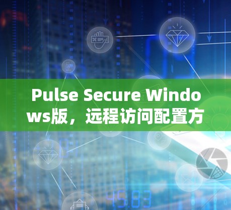 Pulse Secure Windows版,远程访问配置方法指南 Pulse Secure Windows版,远程访问配置方法指南