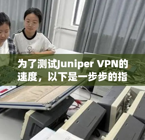 为了测试Juniper VPN的速度，以下是一步步的指南