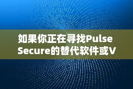 如果你正在寻找Pulse Secure的替代软件或VPN工具,可以考虑以下几种替代方案。这些工具涵盖了免费和商业选项,适用于不同的需求 如果你正在寻找Pulse Secure的替代软件或VPN工具,可以考虑以下几种替代方案。这些工具涵盖了免费和商业选项,适用于不同的需求