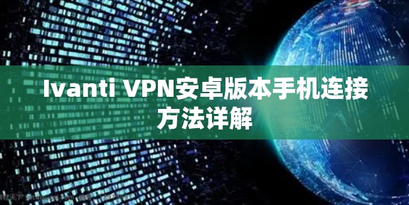 Ivanti VPN安卓版本手机连接方法详解