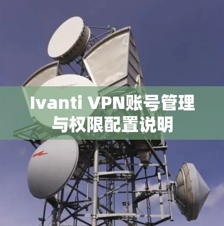 Ivanti VPN账号管理与权限配置说明