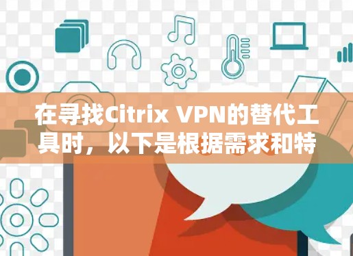 在寻找Citrix VPN的替代工具时，以下是根据需求和特点的推荐