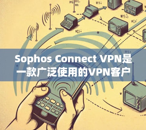 Sophos Connect VPN是一款广泛使用的VPN客户端，用于连接到企业网络或访问受限制的资源。以下是关于下载和安装的详细指南
