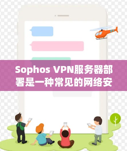 Sophos VPN服务器部署是一种常见的网络安全措施，用于为用户提供安全、可靠的远程访问渠道。以下是Sophos VPN服务器部署的网络方案分析，包括关键组件、架构、安全性和管理建议