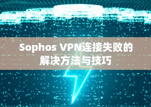 Sophos VPN连接失败的解决方法与技巧