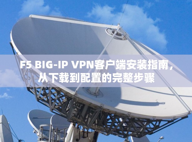 F5 BIG-IP VPN客户端安装指南,从下载到配置的完整步骤 F5 BIG-IP VPN客户端安装指南,从下载到配置的完整步骤