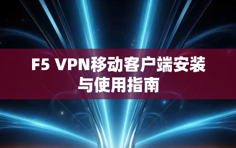 F5 VPN移动客户端安装与使用指南