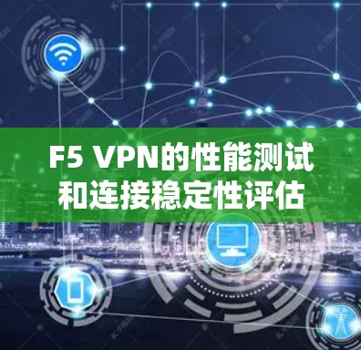 F5 VPN的性能测试和连接稳定性评估是确保VPN服务高效、安全且稳定运行的关键环节。以下是F5 VPN性能测试的主要内容和方法 F5 VPN的性能测试和连接稳定性评估是确保VPN服务高效、安全且稳定运行的关键环节。以下是F5 VPN性能测试的主要内容和方法