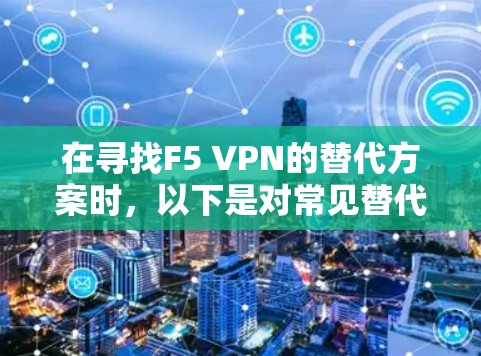 在寻找F5 VPN的替代方案时,以下是对常见替代方案的分析和建议,帮助企业做出明智的选择 在寻找F5 VPN的替代方案时,以下是对常见替代方案的分析和建议,帮助企业做出明智的选择