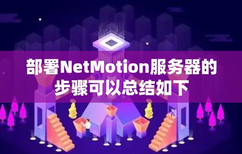 部署NetMotion服务器的步骤可以总结如下 部署NetMotion服务器的步骤可以总结如下