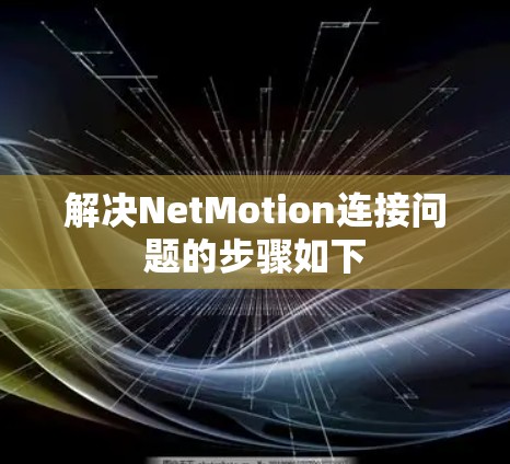 解决NetMotion连接问题的步骤如下 解决NetMotion连接问题的步骤如下