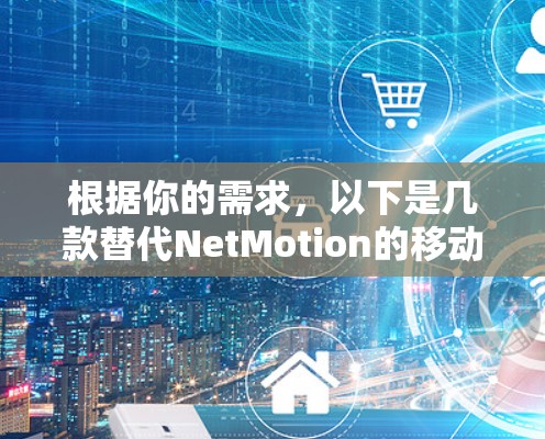 根据你的需求，以下是几款替代NetMotion的移动VPN工具的推荐