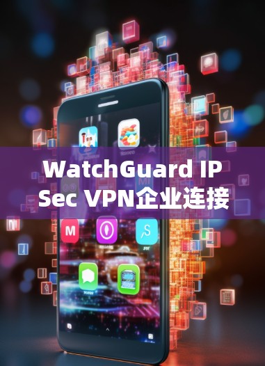 WatchGuard IPSec VPN企业连接方法