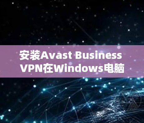 安装Avast Business VPN在Windows电脑上的步骤如下