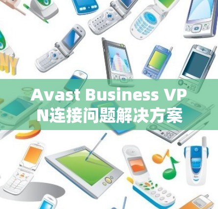 Avast Business VPN连接问题解决方案
