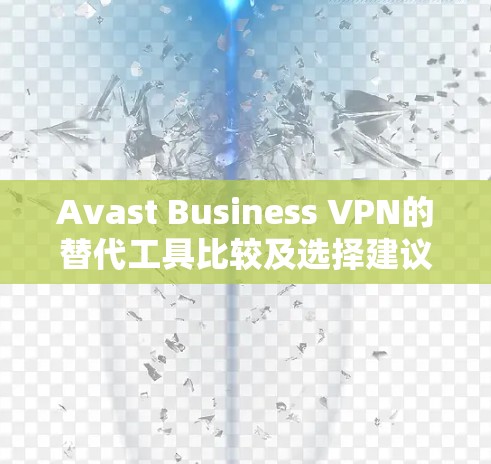 Avast Business VPN的替代工具比较及选择建议 Avast Business VPN的替代工具比较及选择建议