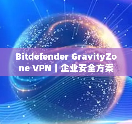 Bitdefender GravityZone VPN｜企业安全方案