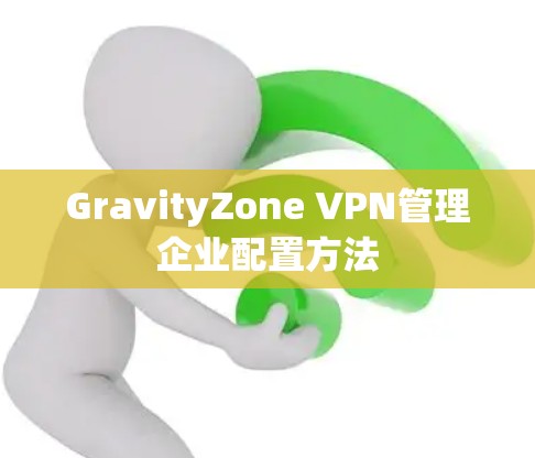 GravityZone VPN管理企业配置方法