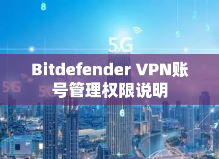 Bitdefender VPN账号管理权限说明 Bitdefender VPN账号管理权限说明