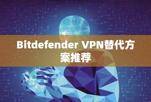 Bitdefender VPN替代方案推荐 Bitdefender VPN替代方案推荐