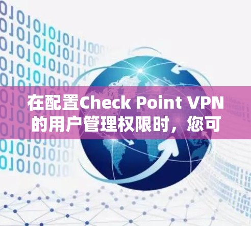 在配置Check Point VPN的用户管理权限时，您可以按照以下步骤进行