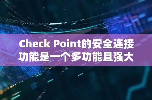 Check Point的安全连接功能是一个多功能且强大的安全解决方案，旨在为企业提供全面的网络安全连接管理。以下是对其功能的详细分析