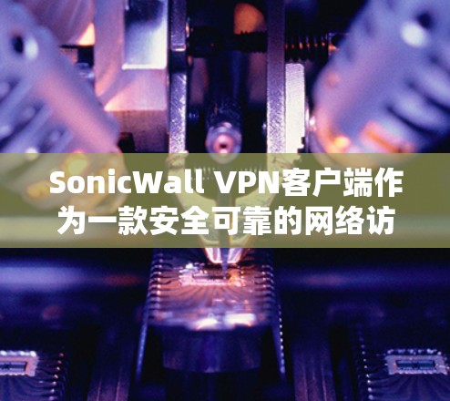 SonicWall VPN客户端作为一款安全可靠的网络访问工具,经常会有更新推出,以提升性能和安全性。以下是关于最新版本的信息 SonicWall VPN客户端作为一款安全可靠的网络访问工具,经常会有更新推出,以提升性能和安全性。以下是关于最新版本的信息