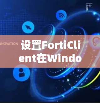 设置FortiClient在Windows上的步骤如下 设置FortiClient在Windows上的步骤如下