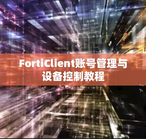 FortiClient账号管理与设备控制教程
