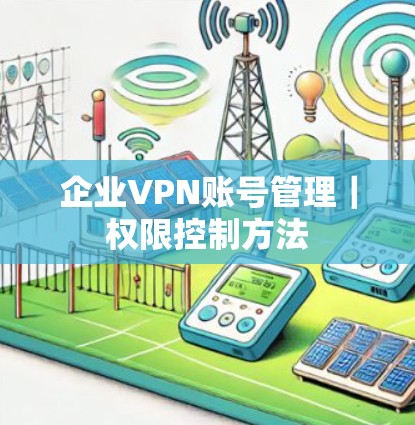 企业VPN账号管理|权限控制方法 企业VPN账号管理|权限控制方法