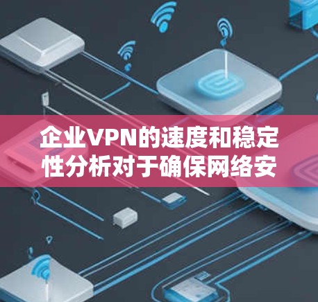 企业VPN的速度和稳定性分析对于确保网络安全和高效运行至关重要。以下是对这一问题的详细分析 企业VPN的速度和稳定性分析对于确保网络安全和高效运行至关重要。以下是对这一问题的详细分析