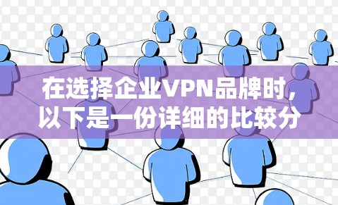 在选择企业VPN品牌时，以下是一份详细的比较分析，帮助您做出明智的决定