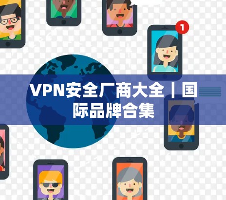 VPN安全厂商大全｜国际品牌合集