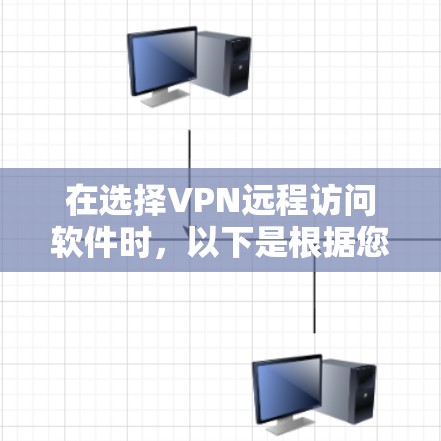 在选择VPN远程访问软件时，以下是根据您的需求和考虑因素的总结和推荐