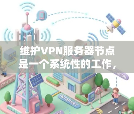 维护VPN服务器节点是一个系统性的工作,涉及多个方面,以下是一个有条理的步骤指南 维护VPN服务器节点是一个系统性的工作,涉及多个方面,以下是一个有条理的步骤指南