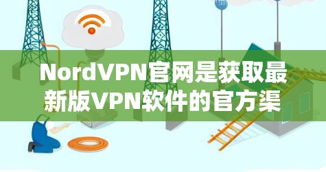 NordVPN官网是获取最新版VPN软件的官方渠道，建议直接从官网下载以确保安全性和获得最新版本。以下是获取NordVPN的步骤