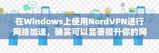 在Windows上使用NordVPN进行网络加速,确实可以显著提升你的网络速度和安全性。以下是详细的步骤指南,帮助你轻松配置并优化VPN连接 在Windows上使用NordVPN进行网络加速,确实可以显著提升你的网络速度和安全性。以下是详细的步骤指南,帮助你轻松配置并优化VPN连接