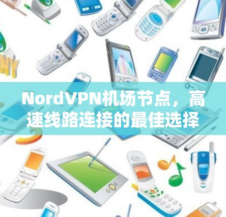 NordVPN机场节点，高速线路连接的最佳选择