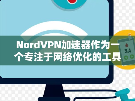 NordVPN加速器作为一个专注于网络优化的工具，能够显著提升游戏视频的观看体验。以下是其主要功能和优势