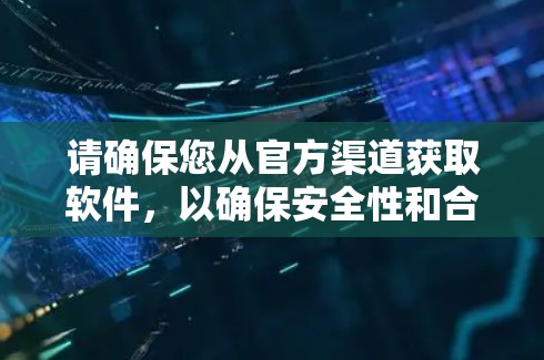 请确保您从官方渠道获取软件，以确保安全性和合法性。如果您有其他问题或需要帮助，请告诉我！
