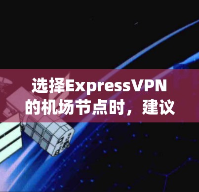 选择ExpressVPN的机场节点时,建议用户综合考虑以下几个关键因素,以确保获得最佳的使用体验 选择ExpressVPN的机场节点时,建议用户综合考虑以下几个关键因素,以确保获得最佳的使用体验