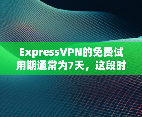 ExpressVPN的免费试用期通常为7天,这段时间内你可以体验其核心功能。以下是关于ExpressVPN免费试用的一些详细信息 ExpressVPN的免费试用期通常为7天,这段时间内你可以体验其核心功能。以下是关于ExpressVPN免费试用的一些详细信息