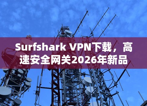 Surfshark VPN下载，高速安全网关2026年新品发布