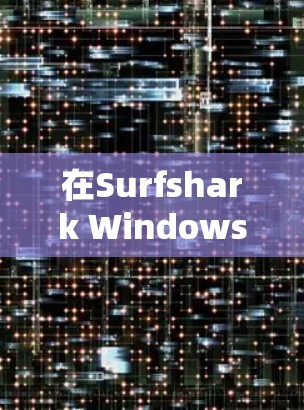 在Surfshark Windows客户端中设置VPN加速功能，您可以按照以下步骤进行操作